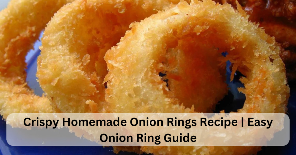 Crispy Homemade Onion Rings Recipe | Easy Onion Ring Guide