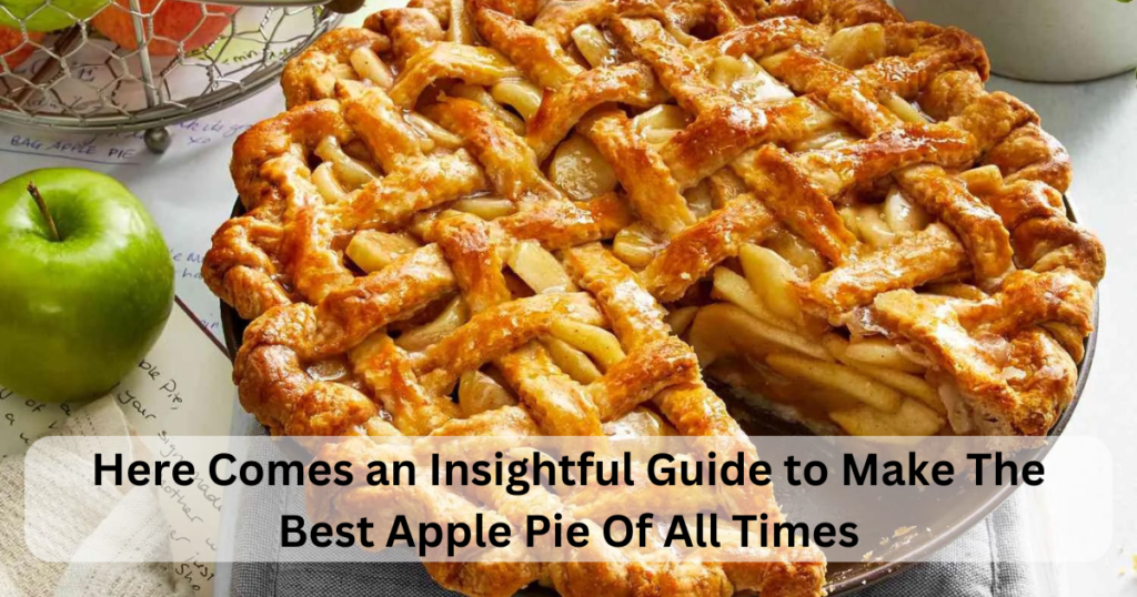 Here Comes an Insightful Guide to Make The Best Apple Pie Of All Times