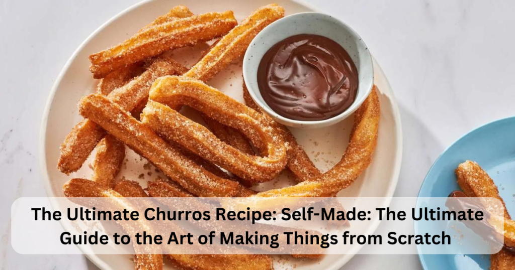 The Ultimate Churros Recipe: Self-Made: The Ultimate Guide to the Art of Making Things from Scratch 